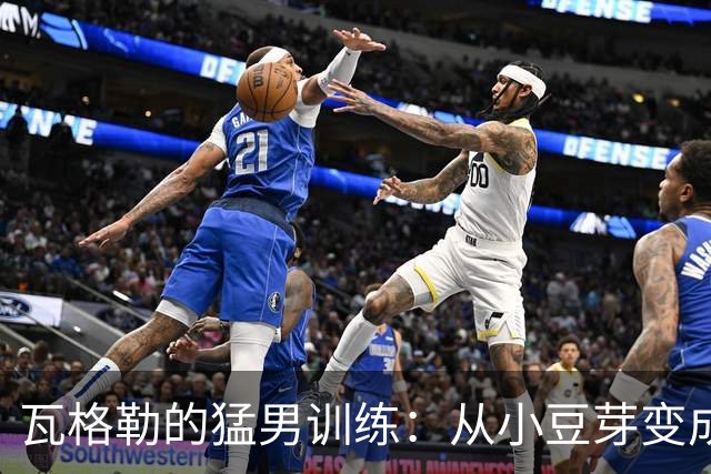 瓦格勒的猛男训练：从小豆芽变成壮汉的新篇章